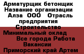 Арматурщик-бетонщик › Название организации ­ Алза, ООО › Отрасль предприятия ­ Строительство › Минимальный оклад ­ 18 000 - Все города Работа » Вакансии   . Приморский край,Артем г.